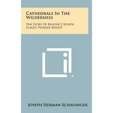 Cathedrals In The Wilderness: The Story Of Benedict Joseph Flaget, Pioneer Bishop