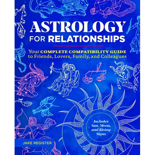 Astrology for Relationships: Your Complete Compatibility Guide to Friends, Lovers, Family, and Colleagues
