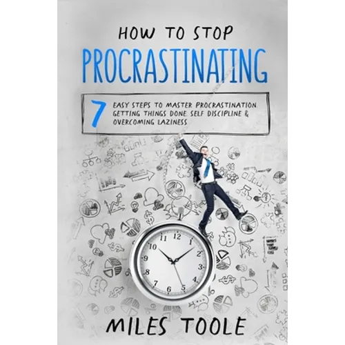 How to Stop Procrastinating: 7 Easy Steps to Master Procrastination, Getting Things Done, Self Discipline & Overcoming Laziness