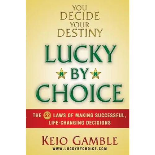Lucky By Choice: The 52 Laws of Making Successful, Life-Changing Decisions