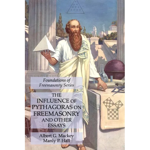 The Influence of Pythagoras on Freemasonry and Other Essays: Foundations of Freemasonry Series