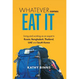 Whatever Comes, Eat It: Living and working as an expat in Russia, Bangladesh, Thailand, UAE and South Korea - Hardcover
