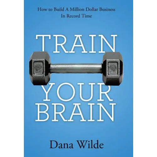 Train Your Brain: How to Build a Million Dollar Business in Record Time