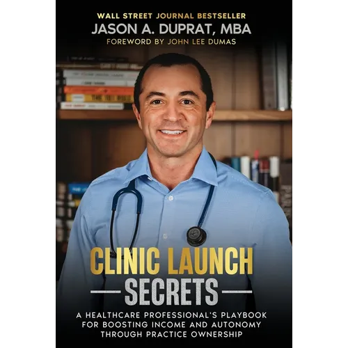 Clinic Launch Secrets: A Healthcare Professional's Playbook for Boosting Income and Autonomy through Practice Ownership