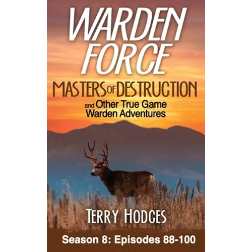 Warden Force: Masters of Destruction and Other True Game Warden Adventures: Episodes 88-100