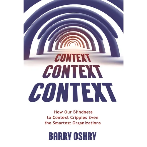 Context, Context, Context: How Our Blindness to Context Cripples Even the Smartest Organizations
