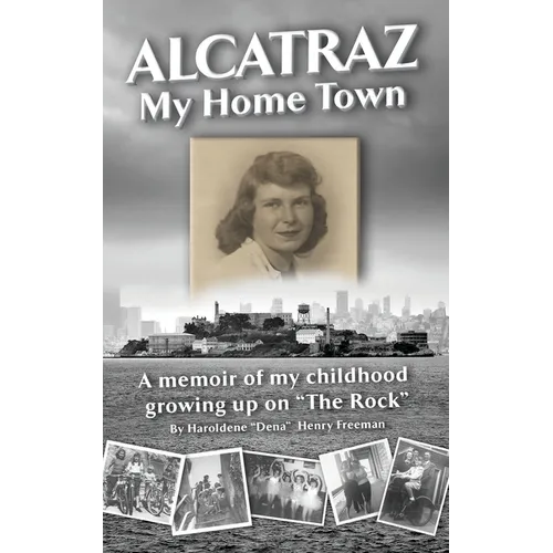 Alcatraz: My Home Town: A memoir of my childhood growing up on "The Rock"