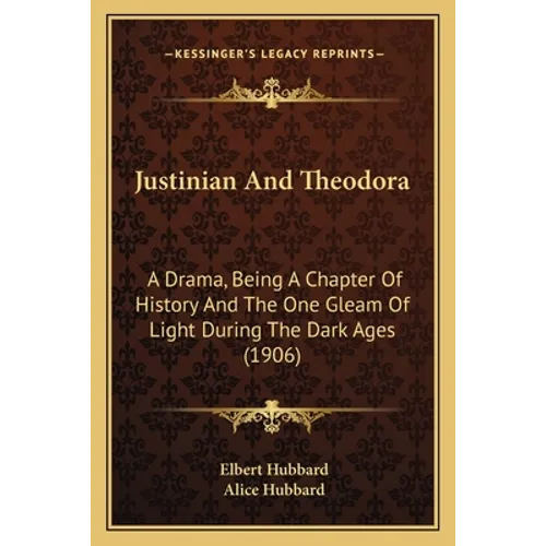 Justinian And Theodora: A Drama, Being A Chapter Of History And The One Gleam Of Light During The Dark Ages (1906)