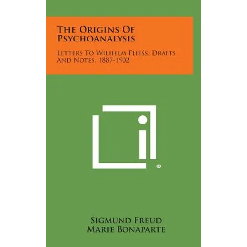 The Origins of Psychoanalysis: Letters to Wilhelm Fliess, Drafts and Notes, 1887-1902