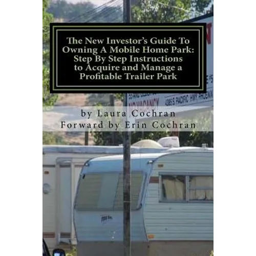 The New Investor's Guide To Owning A Mobile Home Park: Why Mobile Home Park Ownership Is the Best Investment in This Economy and Step by Step Instruct