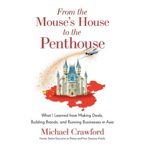 From the Mouse's House to the Penthouse: What I Learned from Making Deals, Building Brands, and Running Businesses in Asia