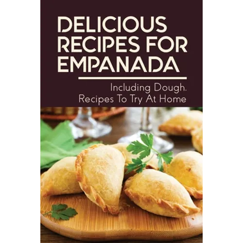 Delicious Recipes For Empanada: Including Dough, Recipes To Try At Home: Empanada Recipe Easy