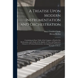 A Treatise Upon Modern Instrumentation and Orchestration: Containing an Exact Table of the Compass, a Detail of the Mechcanism, and a Study of the Qua
