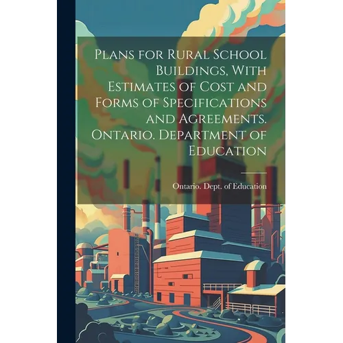 Plans for Rural School Buildings, With Estimates of Cost and Forms of Specifications and Agreements. Ontario. Department of Education