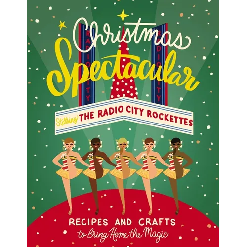 Christmas Spectacular Starring the Radio City Rockettes: Recipes and Crafts to Bring Home the Magic