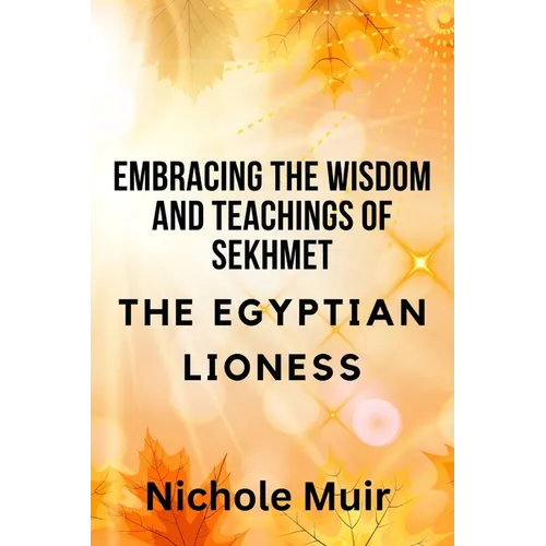 Embracing the Wisdom and Teachings of Sekhmet - The Egyptian Lioness
