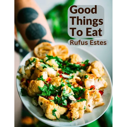 Good Things To Eat: A Collection Of Practical Recipes For Preparing Meats, Game, Fowl, Fish, Puddings, Pastries, and More