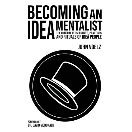 Becoming an Idea Mentalist: The Unusual Perspectives, Practices, and Rituals of Idea People