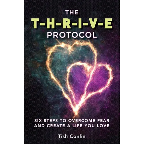 The T-H-R-I-V-E Protocol: Six Steps to Overcome Fear and Create a Life You Love!