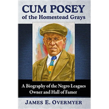 Cum Posey of the Homestead Grays: A Biography of the Negro Leagues Owner and Hall of Famer