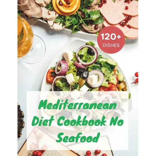 Mediterranean Diet Cookbook No Seafood: A Seafood-Free Cookbook with 120+ Deliciou Recipes
