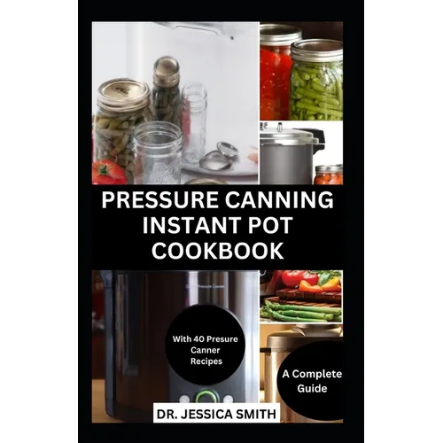 Pressure Canning Instant Pot Cookbook: A Complete Step-by-Step Guide to Preserving Food With A pressure Canner Successfully Including Recipes