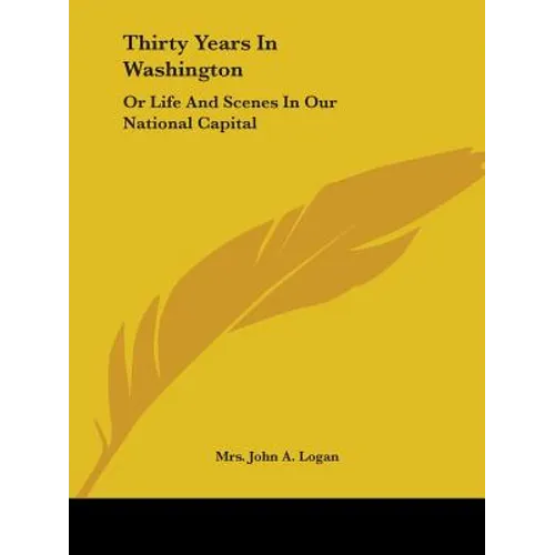 Thirty Years In Washington: Or Life And Scenes In Our National Capital