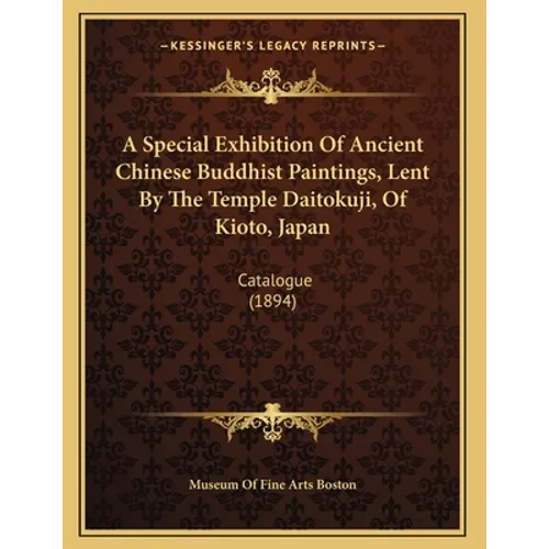 A Special Exhibition Of Ancient Chinese Buddhist Paintings, Lent By The Temple Daitokuji, Of Kioto, Japan: Catalogue (1894)
