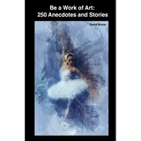 Be a Work of Art: 250 Anecdotes and Stories