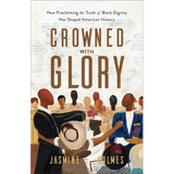Crowned with Glory: How Proclaiming the Truth of Black Dignity Has Shaped American History