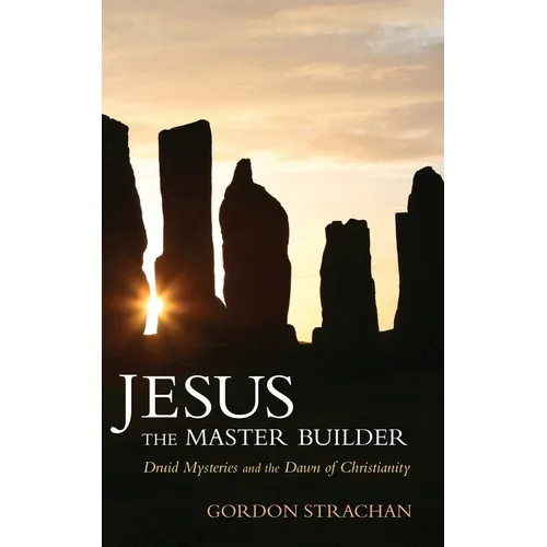 Jesus the Master Builder: Druid Mysteries and the Dawn of Christianity