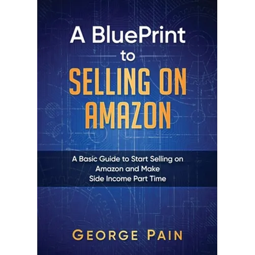 A BluePrint to Selling on Amazon: A Basic Guide to Start Selling on Amazon and Make Side Income Part Time