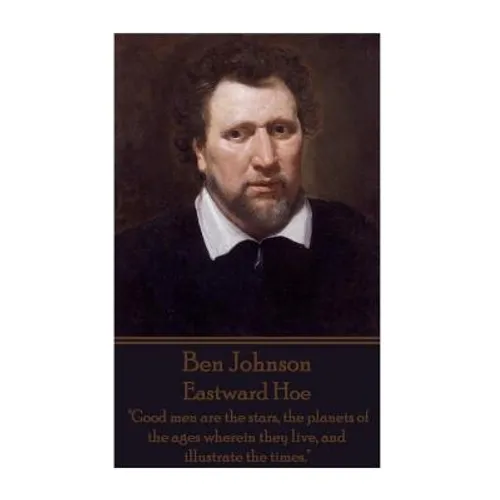 Ben Johnson - Eastward Hoe: "Good men are the stars, the planets of the ages wherein they live, and illustrate the times."