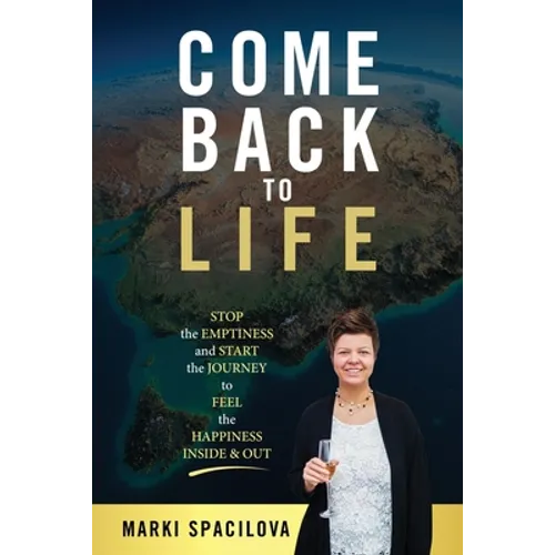 Come Back to Life: STOP the EMPTINESS and START the JOURNEY to FEEL the HAPPINESS INSIDE & OUT