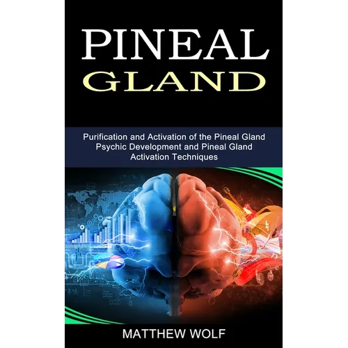 Pineal Gland: Purification and Activation of the Pineal Gland (Psychic Development and Pineal Gland Activation Techniques)
