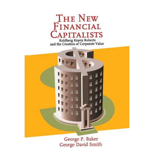 The New Financial Capitalists: Kohlberg Kravis Roberts and the Creation of Corporate Value