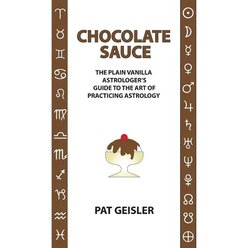 Chocolate Sauce: The Plain Vanilla Astrologer's Guide to the Art of Practicing Astrology