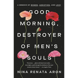 Good Morning, Destroyer of Men's Souls: A Memoir of Women, Addiction, and Love
