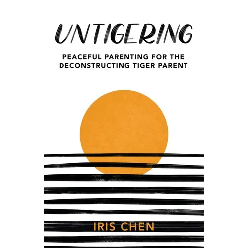Untigering: Peaceful Parenting for the Deconstructing Tiger Parent