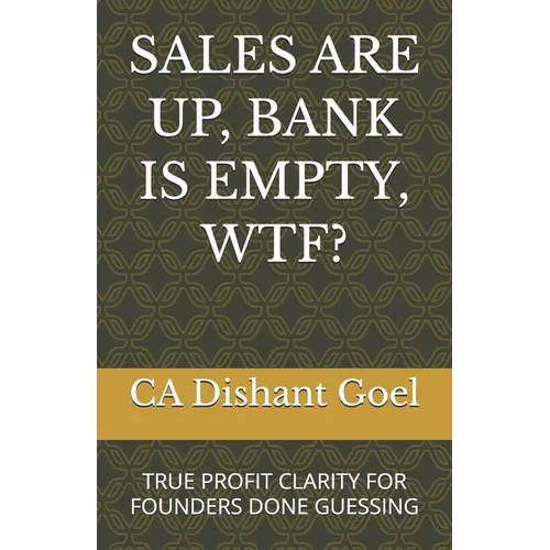 Sales Are Up, Bank Is Empty, Wtf?: True Profit Clarity for Founders Done Guessing