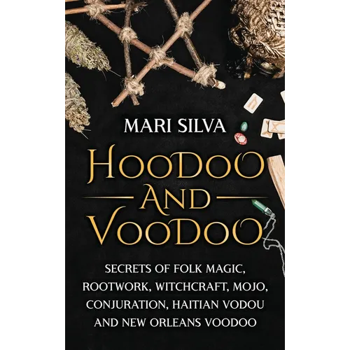 Hoodoo and Voodoo: Secrets of Folk Magic, Rootwork, Witchcraft, Mojo, Conjuration, Haitian Vodou and New Orleans Voodoo