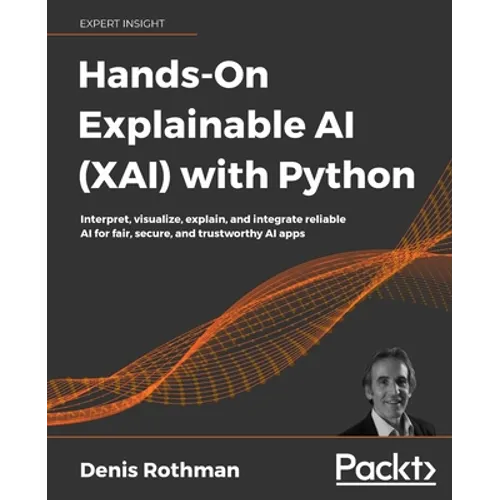 Hands-On Explainable AI (XAI) with Python: Interpret, visualize, explain, and integrate reliable AI for fair, secure, and trustworthy AI apps
