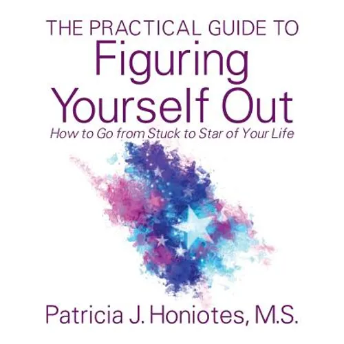 The Practical Guide to Figuring Yourself Out: How to Go from Stuck to Star of Your Life