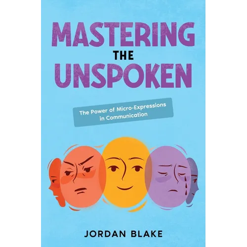 Mastering the Unspoken: The Power of Micro-Expressions in Communication