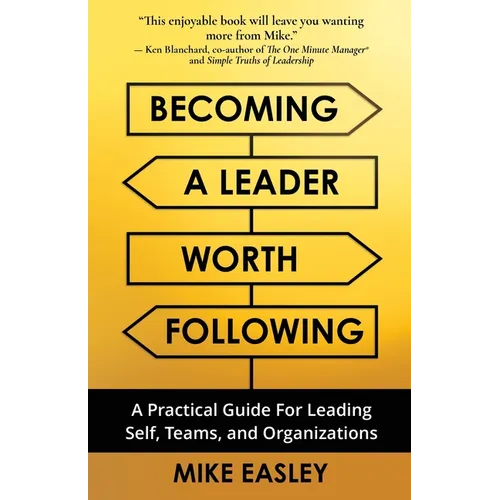 Becoming a Leader Worth Following: A Practical Guide for Leading Self, Teams, and Organizations