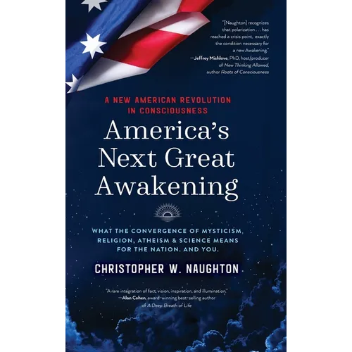 America's Next Great Awakening: What the Convergence of Mysticism, Religion, Atheism & Science Means for the Nation. And You.