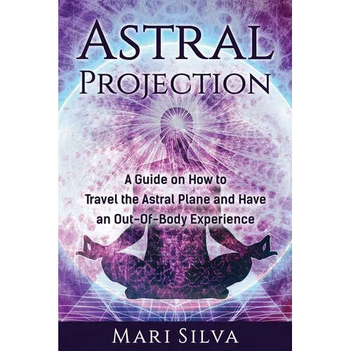 Astral Projection: A Guide on How to Travel the Astral Plane and Have an Out-Of-Body Experience