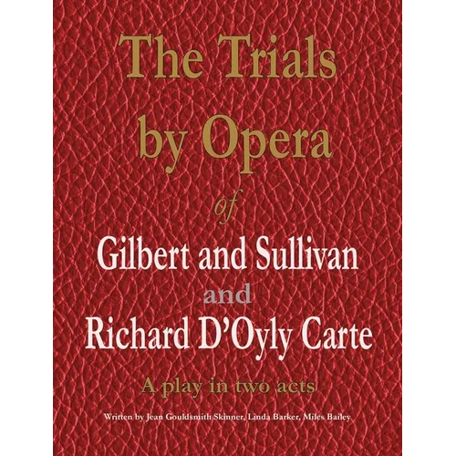 The Trials by Opera of Gilbert and Sullivan and Richard D'Oyly Carte: A play in two acts