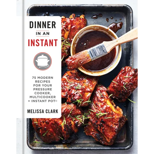 Dinner in an Instant: 75 Modern Recipes for Your Pressure Cooker, Multicooker, and Instant Pot(r) a Cookbook