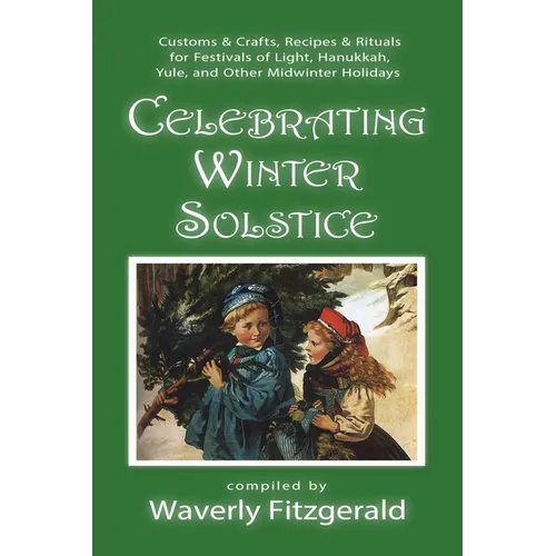 Celebrating Winter Solstice: Customs and Crafts, Recipes and Rituals for Festivals of Light, Hanukkah, Yule, and Other Midwinter Holidays